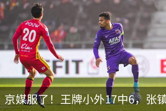 京媒服了！王牌小外17中6，张镇麟冰封里勒，2神射出手4次憋屈！
