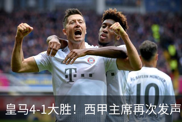 皇马4-1大胜！西甲主席再次发声，场上判罚引热议，穆帅公开回应