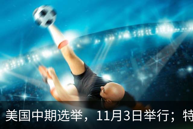 美国中期选举，11月3日举行；特朗普此前称美国不会在国会中期选举前对伊朗发动攻击