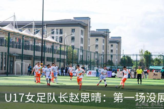 U17女足队长赵思晴：第一场没展现自己水平，马导鼓励我们放轻松